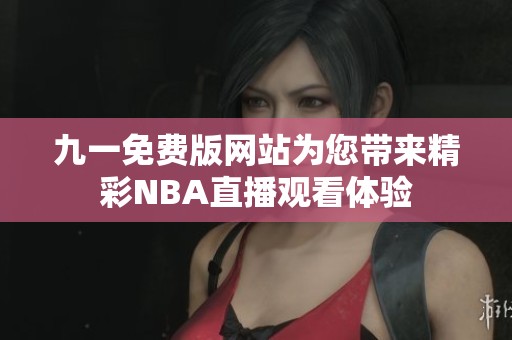 九一免费版网站为您带来精彩NBA直播观看体验