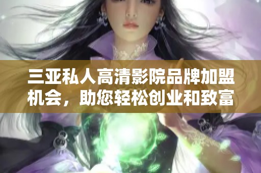 三亚私人高清影院品牌加盟机会，助您轻松创业和致富