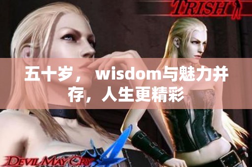 五十岁， wisdom与魅力并存，人生更精彩