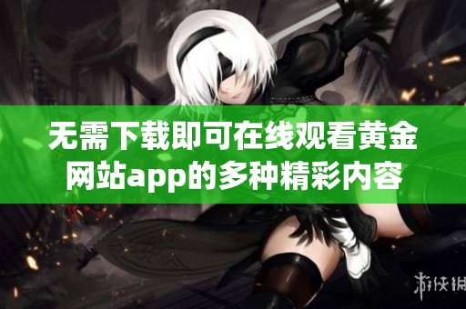 无需下载即可在线观看黄金网站app的多种精彩内容