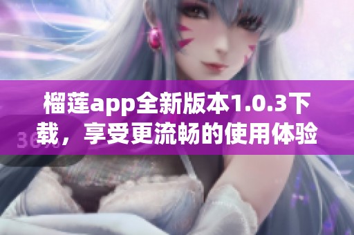 榴莲app全新版本1.0.3下载，享受更流畅的使用体验