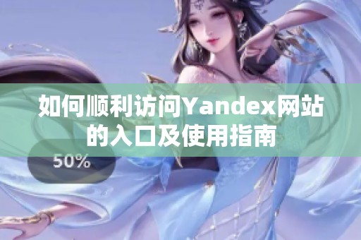 如何顺利访问Yandex网站的入口及使用指南