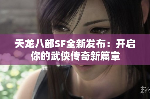 天龙八部SF全新发布：开启你的武侠传奇新篇章