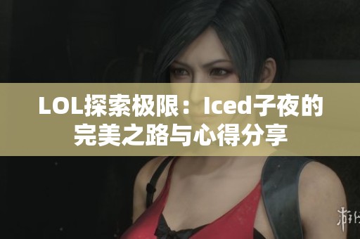 LOL探索极限：Iced子夜的完美之路与心得分享