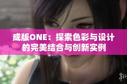 成版ONE：探索色彩与设计的完美结合与创新实例