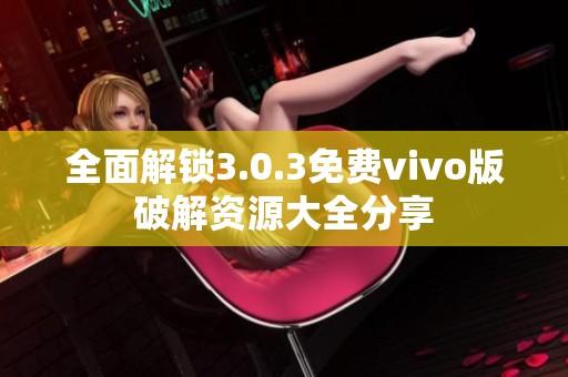 全面解锁3.0.3免费vivo版破解资源大全分享