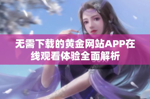 无需下载的黄金网站APP在线观看体验全面解析