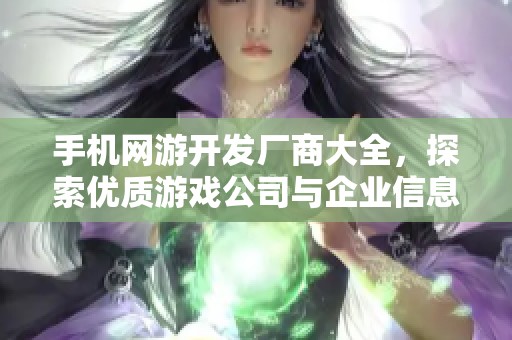 手机网游开发厂商大全，探索优质游戏公司与企业信息