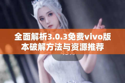 全面解析3.0.3免费vivo版本破解方法与资源推荐