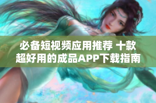 必备短视频应用推荐 十款超好用的成品APP下载指南