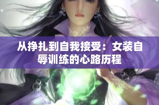 从挣扎到自我接受：女装自辱训练的心路历程