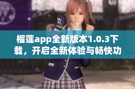 榴莲app全新版本1.0.3下载，开启全新体验与畅快功能