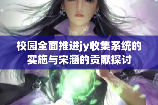 校园全面推进jy收集系统的实施与宋涵的贡献探讨