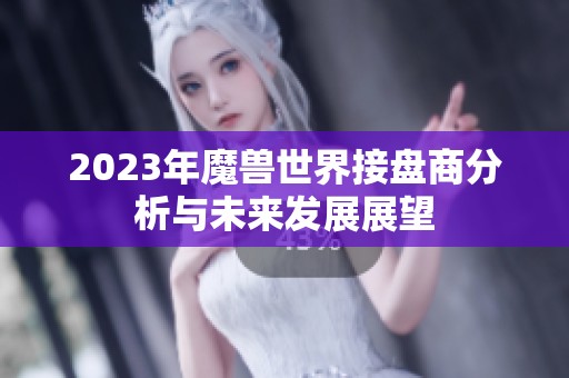 2023年魔兽世界接盘商分析与未来发展展望