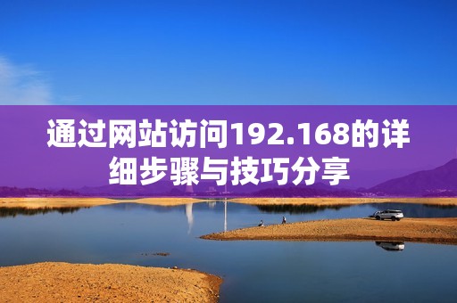 通过网站访问192.168的详细步骤与技巧分享