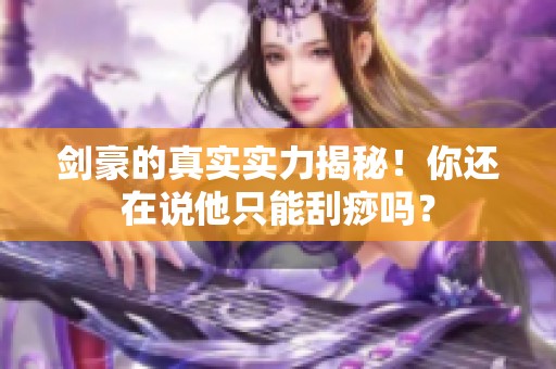 剑豪的真实实力揭秘！你还在说他只能刮痧吗？