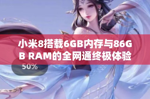 小米8搭载6GB内存与86GB RAM的全网通终极体验下载指南