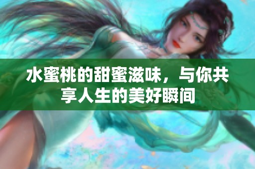 水蜜桃的甜蜜滋味，与你共享人生的美好瞬间