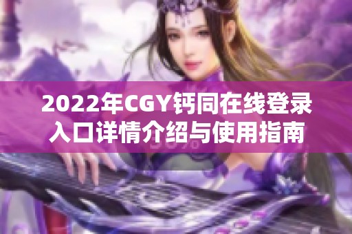 2022年CGY钙同在线登录入口详情介绍与使用指南