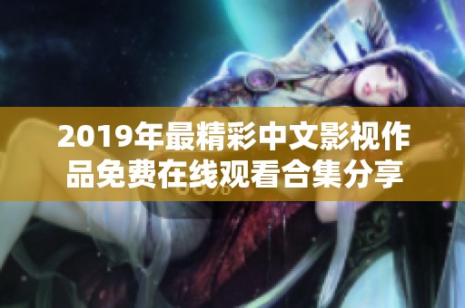 2019年最精彩中文影视作品免费在线观看合集分享