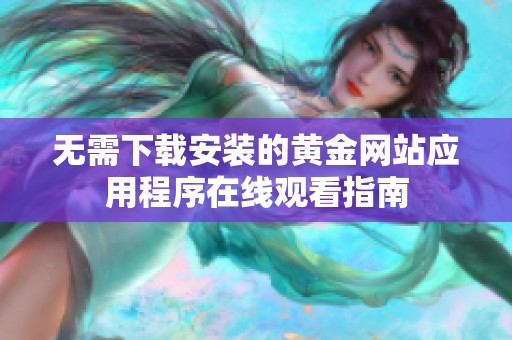 无需下载安装的黄金网站应用程序在线观看指南