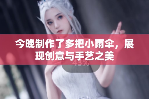 今晚制作了多把小雨伞，展现创意与手艺之美