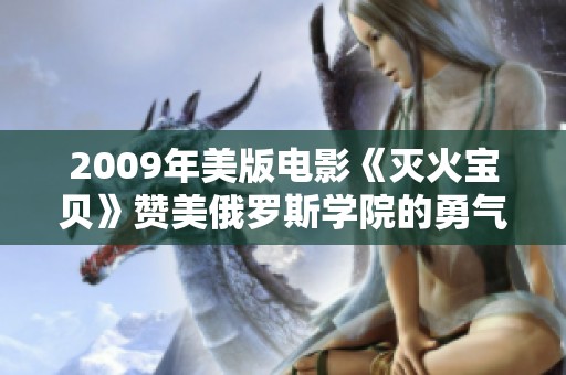 2009年美版电影《灭火宝贝》赞美俄罗斯学院的勇气与智慧