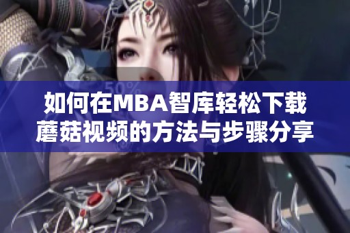 如何在MBA智库轻松下载蘑菇视频的方法与步骤分享