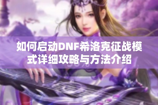 如何启动DNF希洛克征战模式详细攻略与方法介绍