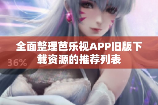 全面整理芭乐视APP旧版下载资源的推荐列表