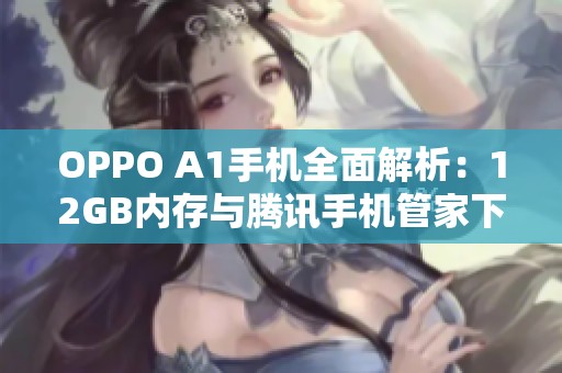 OPPO A1手机全面解析：12GB内存与腾讯手机管家下载指南