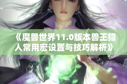 《魔兽世界11.0版本兽王猎人常用宏设置与技巧解析》