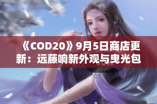 《COD20》9月5日商店更新：远藤响新外观与曳光包全新上线