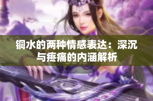 铜水的两种情感表达：深沉与疼痛的内涵解析