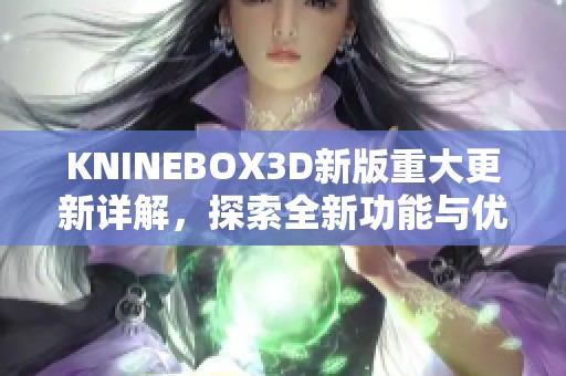 KNINEBOX3D新版重大更新详解，探索全新功能与优化体验