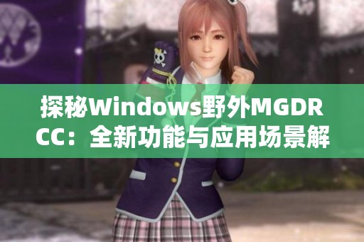 探秘Windows野外MGDRCC：全新功能与应用场景解析