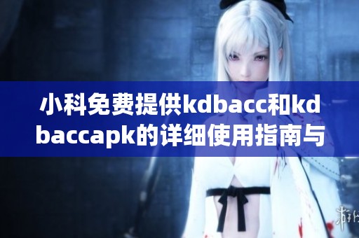 小科免费提供kdbacc和kdbaccapk的详细使用指南与介绍