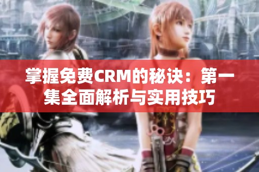 掌握免费CRM的秘诀：第一集全面解析与实用技巧