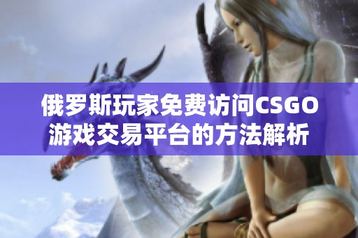 俄罗斯玩家免费访问CSGO游戏交易平台的方法解析