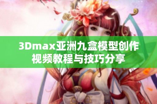 3Dmax亚洲九盒模型创作视频教程与技巧分享