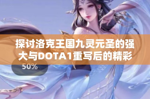 探讨洛克王国九灵元圣的强大与DOTA1重写后的精彩对比