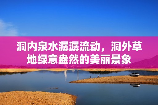 洞内泉水潺潺流动，洞外草地绿意盎然的美丽景象