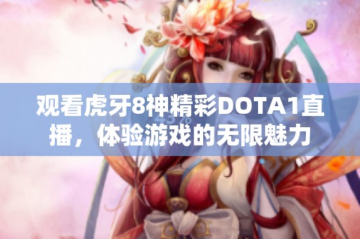 观看虎牙8神精彩DOTA1直播，体验游戏的无限魅力