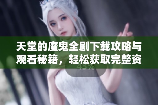 天堂的魔鬼全剧下载攻略与观看秘籍，轻松获取完整资源