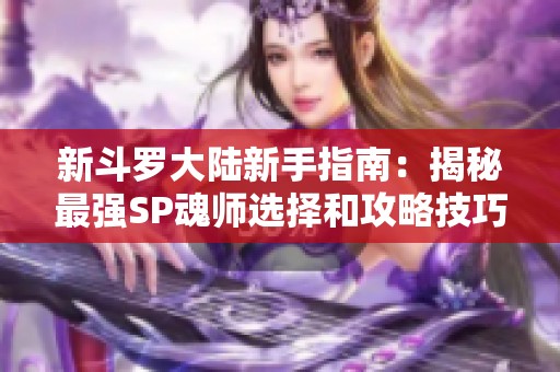 新斗罗大陆新手指南：揭秘最强SP魂师选择和攻略技巧