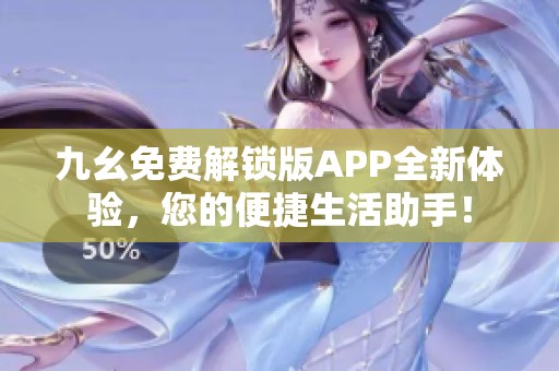 九幺免费解锁版APP全新体验，您的便捷生活助手！