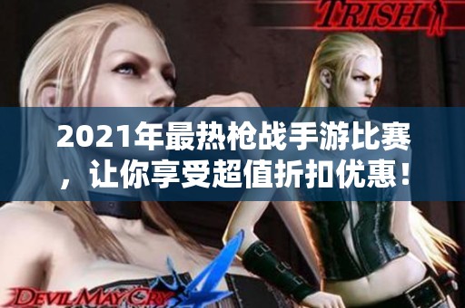 2021年最热枪战手游比赛，让你享受超值折扣优惠！