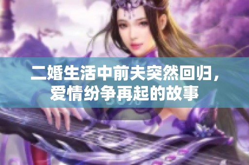 二婚生活中前夫突然回归，爱情纷争再起的故事