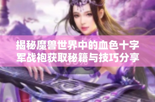 揭秘魔兽世界中的血色十字军战袍获取秘籍与技巧分享