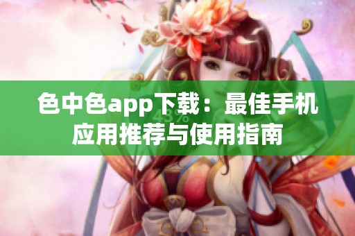 色中色app下载：最佳手机应用推荐与使用指南